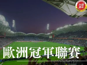 歐洲冠軍聯賽 歐冠投注 歐冠投注分析 歐冠投注玩法 2025歐冠 歐冠運彩