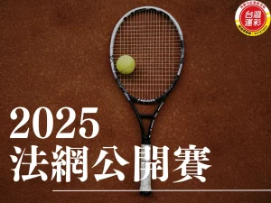 法網公開賽 2025法網 2025法網公開賽 法網賽程 2025法網賽程